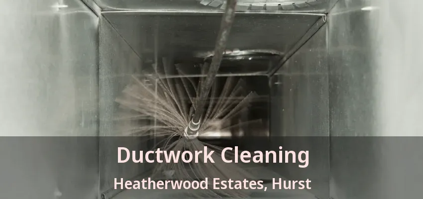 Ductwork Cleaning Heatherwood Estates, Hurst - TX