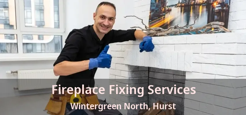 Fireplace Fixing Services Wintergreen North, Hurst - TX