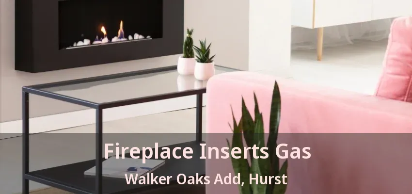Fireplace Inserts Gas Walker Oaks Add, Hurst - TX