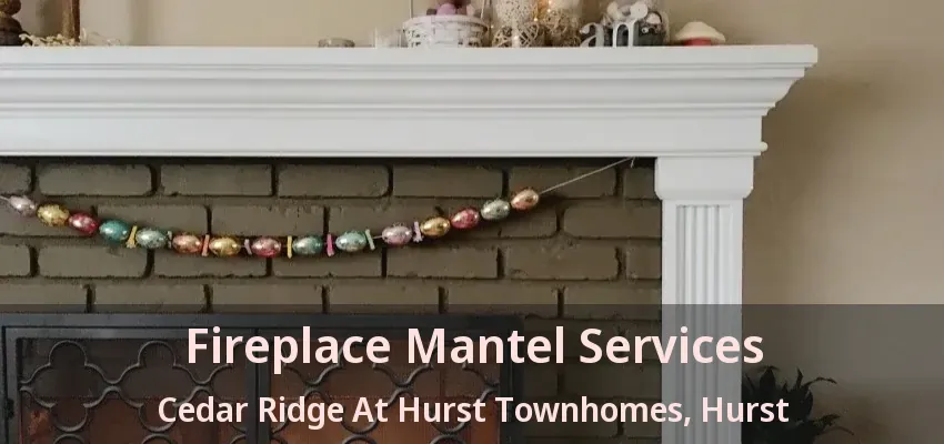 Fireplace Mantel Services Cedar Ridge At Hurst Townhomes, Hurst - TX