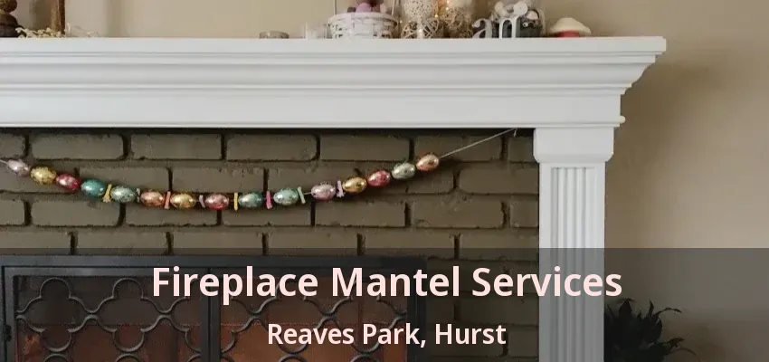 Fireplace Mantel Services Reaves Park, Hurst - TX