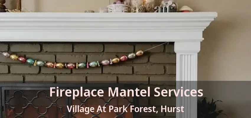 Fireplace Mantel Services Village At Park Forest, Hurst - TX
