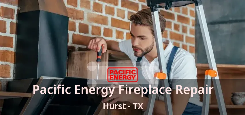 Pacific Energy Fireplace Repair Hurst - TX