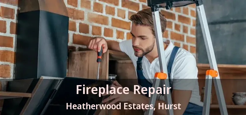 Fireplace Repair Heatherwood Estates, Hurst - TX