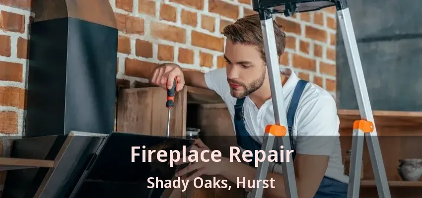 Fireplace Repair Shady Oaks, Hurst - TX