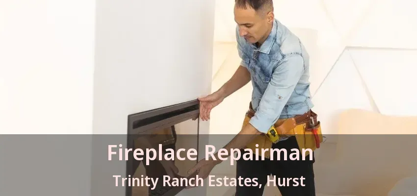 Fireplace Repairman Trinity Ranch Estates, Hurst - TX