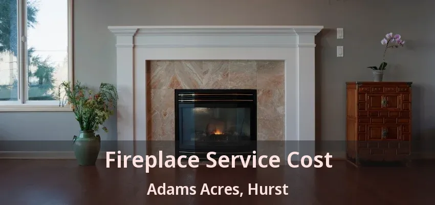 Fireplace Service Cost Adams Acres, Hurst - TX