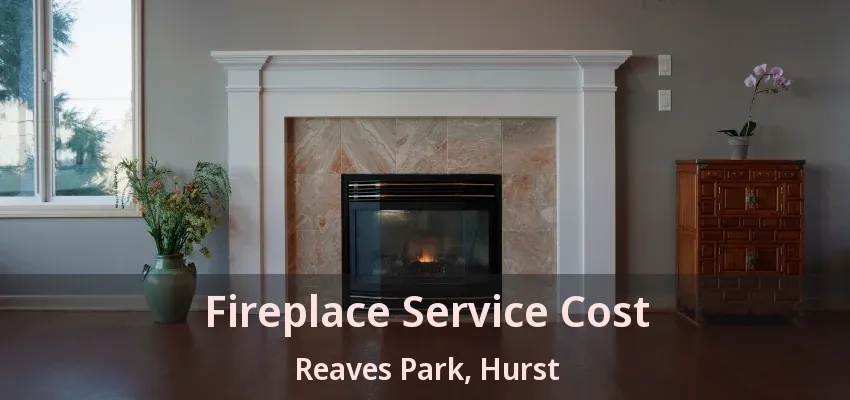 Fireplace Service Cost Reaves Park, Hurst - TX
