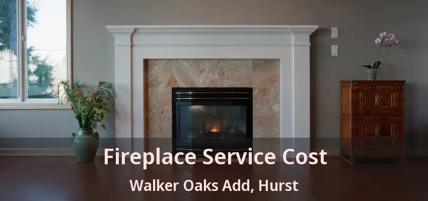 Fireplace Service Cost Walker Oaks Add, Hurst - TX