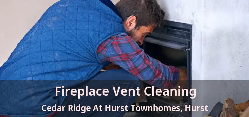 Fireplace Vent Cleaning Cedar Ridge At Hurst Townhomes, Hurst - TX