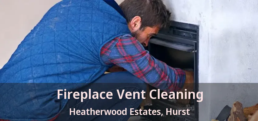 Fireplace Vent Cleaning Heatherwood Estates, Hurst - TX