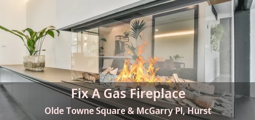 Fix A Gas Fireplace Olde Towne Square & McGarry Pl, Hurst - TX