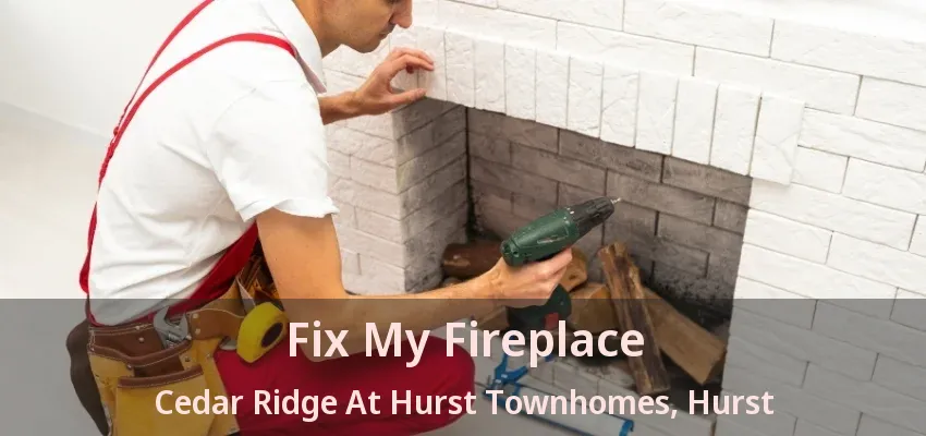 Fix My Fireplace Cedar Ridge At Hurst Townhomes, Hurst - TX