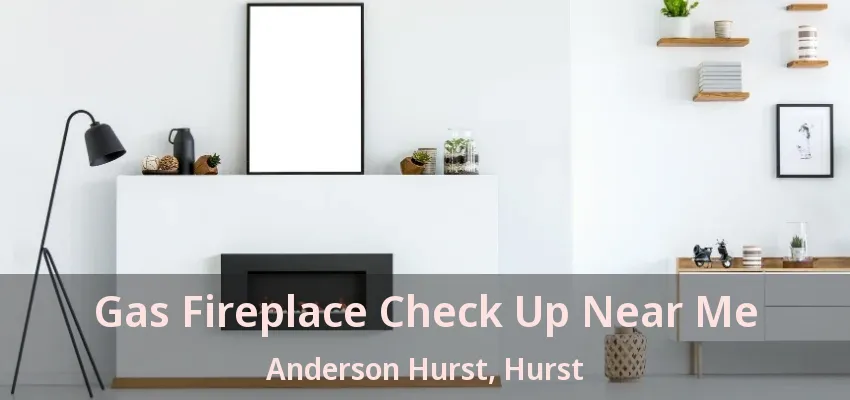 Gas Fireplace Check Up Near Me Anderson Hurst, Hurst - TX