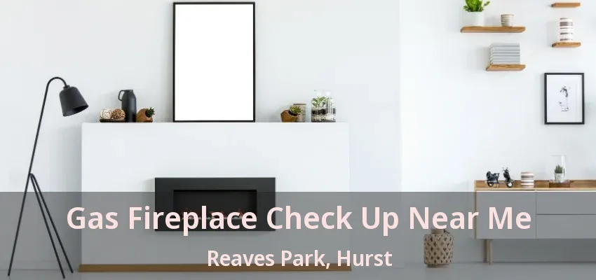 Gas Fireplace Check Up Near Me Reaves Park, Hurst - TX
