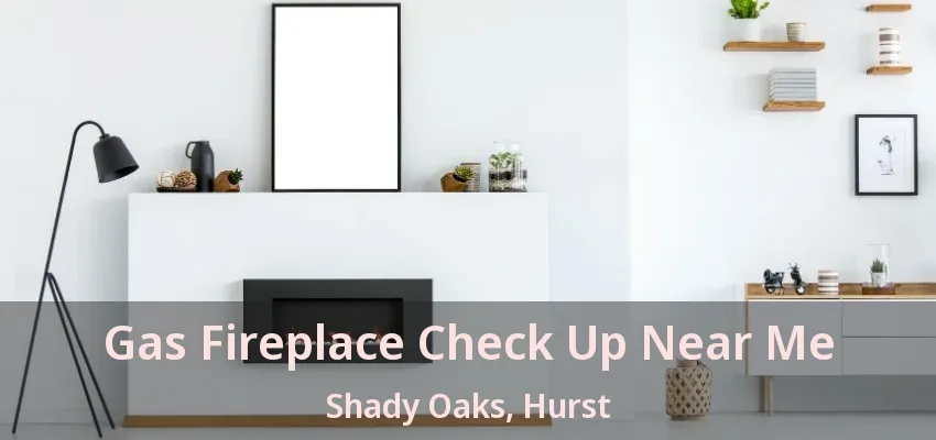 Gas Fireplace Check Up Near Me Shady Oaks, Hurst - TX