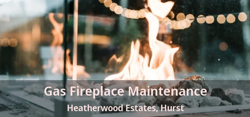 Gas Fireplace Maintenance Heatherwood Estates, Hurst - TX