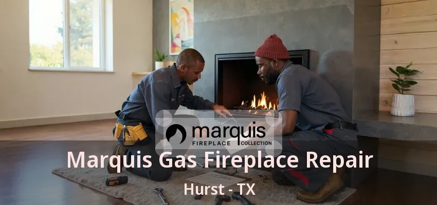 Marquis Gas Fireplace Repair Hurst - TX
