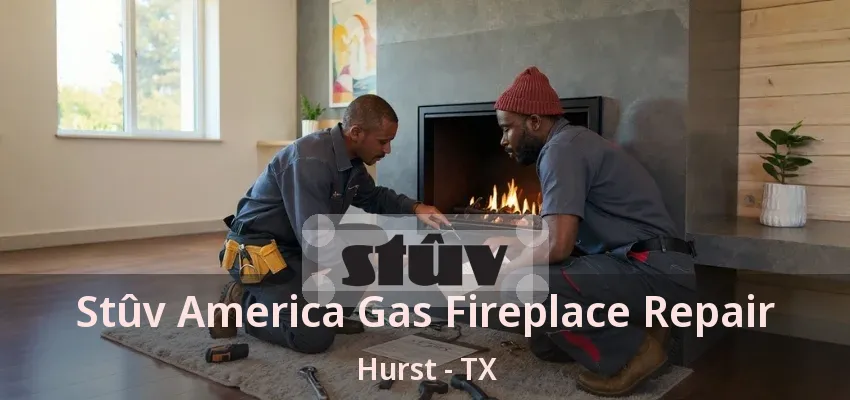 Stûv America Gas Fireplace Repair Hurst - TX