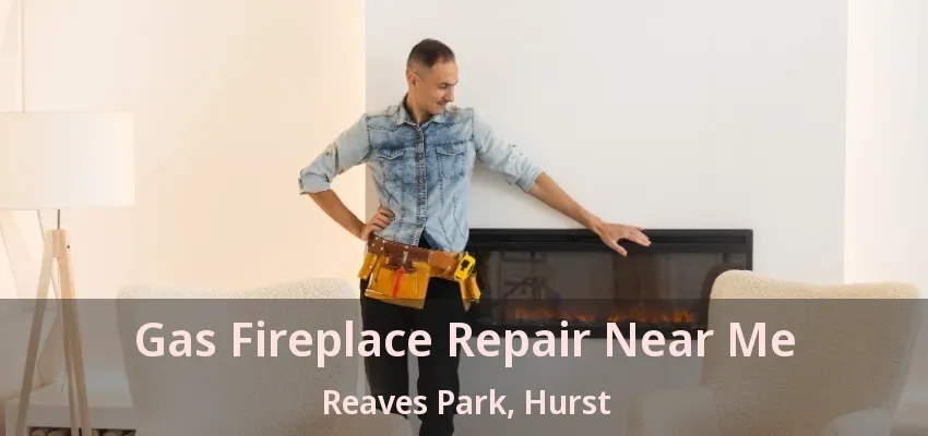Gas Fireplace Repair Near Me Reaves Park, Hurst - TX