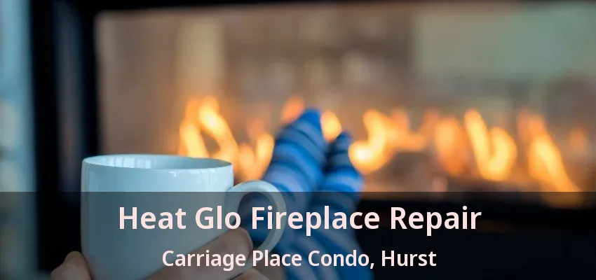 Heat Glo Fireplace Repair Carriage Place Condo, Hurst - TX