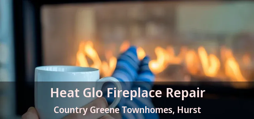 Heat Glo Fireplace Repair Country Greene Townhomes, Hurst - TX