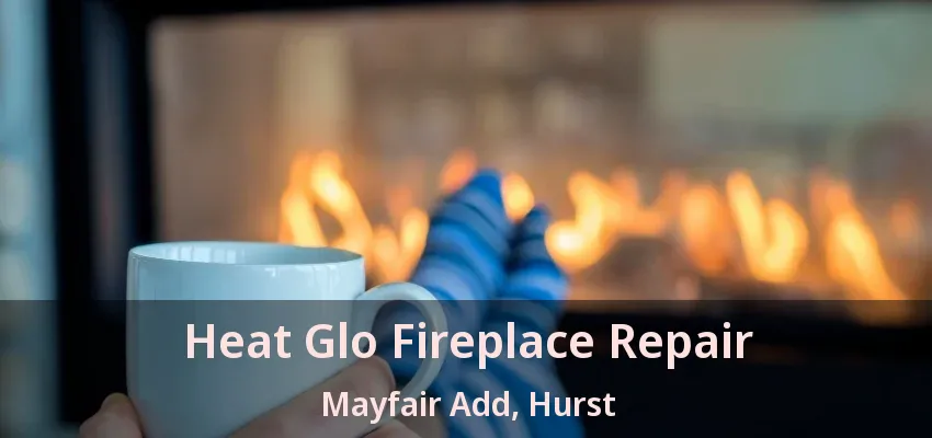 Heat Glo Fireplace Repair Mayfair Add, Hurst - TX