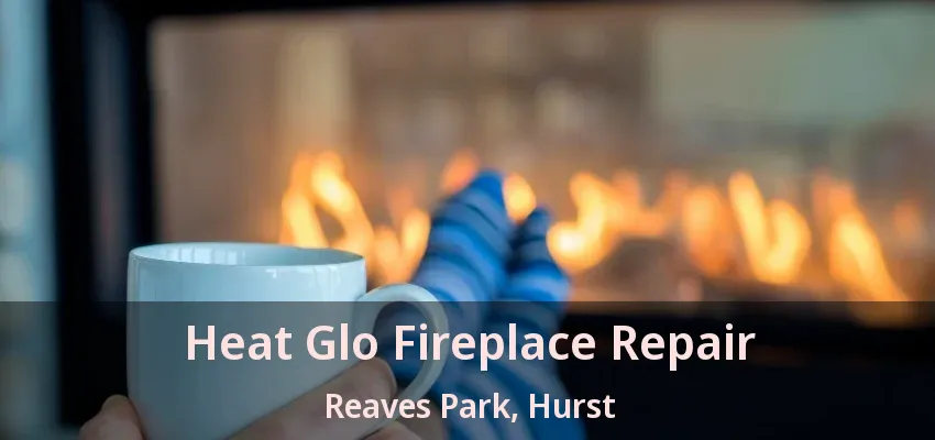 Heat Glo Fireplace Repair Reaves Park, Hurst - TX
