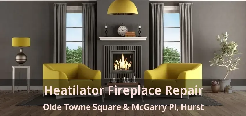 Heatilator Fireplace Repair Olde Towne Square & McGarry Pl, Hurst - TX