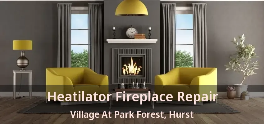 Heatilator Fireplace Repair Village At Park Forest, Hurst - TX