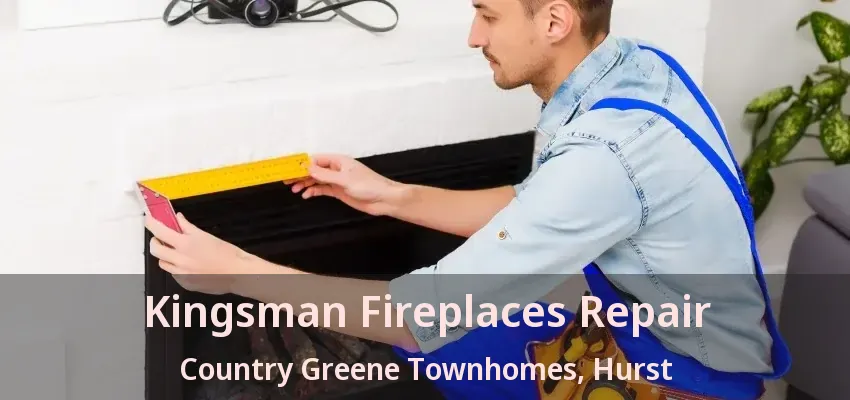 Kingsman Fireplaces Repair Country Greene Townhomes, Hurst - TX