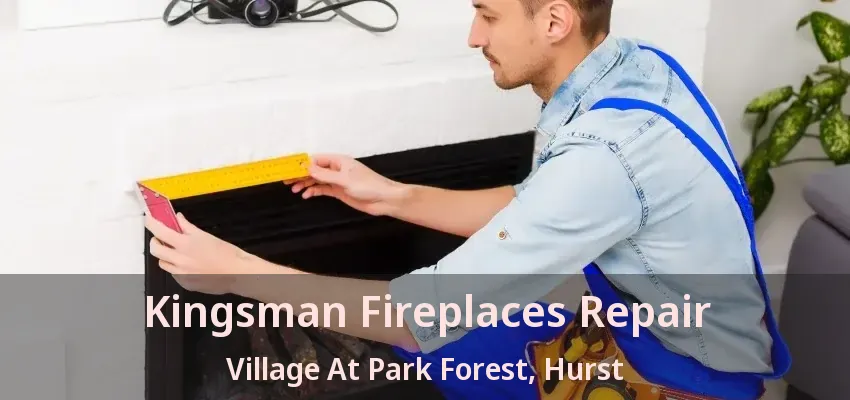 Kingsman Fireplaces Repair Village At Park Forest, Hurst - TX