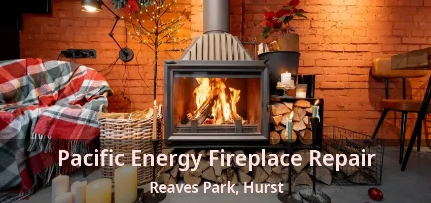 Pacific Energy Fireplace Repair Reaves Park, Hurst - TX