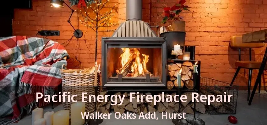 Pacific Energy Fireplace Repair Walker Oaks Add, Hurst - TX