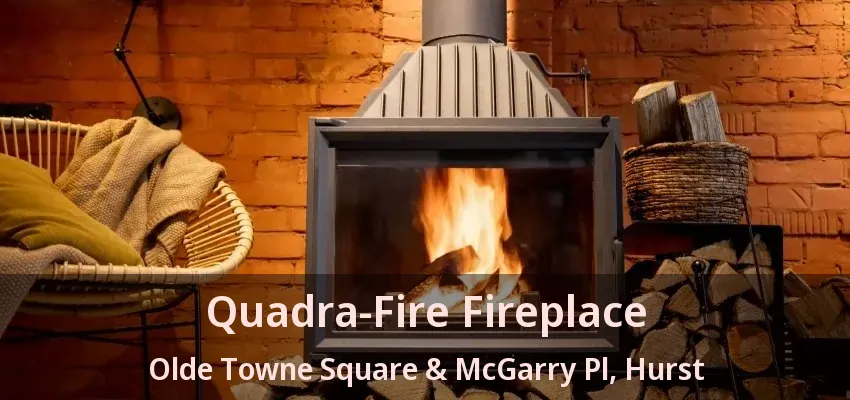 Quadra-Fire Fireplace Olde Towne Square & McGarry Pl, Hurst - TX