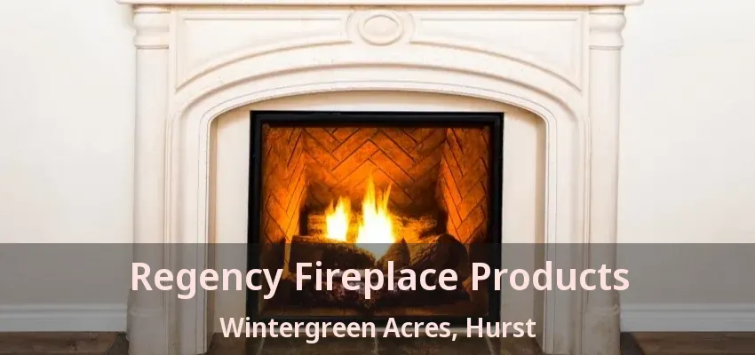 Regency Fireplace Products Wintergreen Acres, Hurst - TX