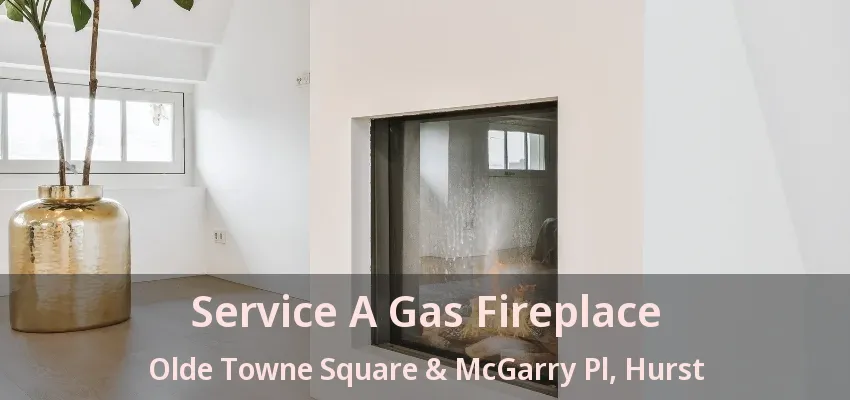 Service A Gas Fireplace Olde Towne Square & McGarry Pl, Hurst - TX