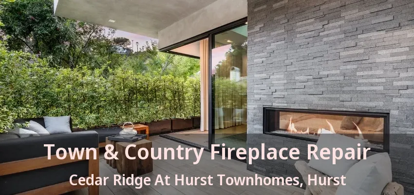 Town & Country Fireplace Repair Cedar Ridge At Hurst Townhomes, Hurst - TX