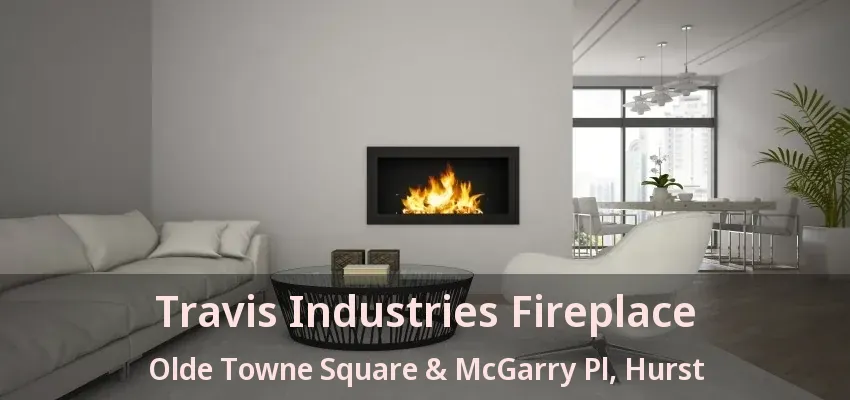 Travis Industries Fireplace Olde Towne Square & McGarry Pl, Hurst - TX