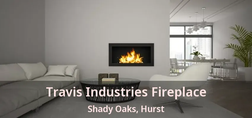 Travis Industries Fireplace Shady Oaks, Hurst - TX