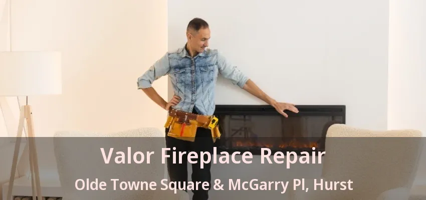 Valor Fireplace Repair Olde Towne Square & McGarry Pl, Hurst - TX