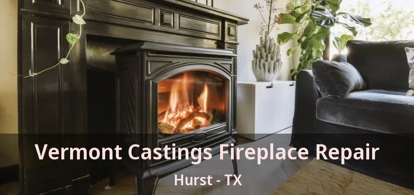 Vermont Castings Fireplace Repair Hurst - TX