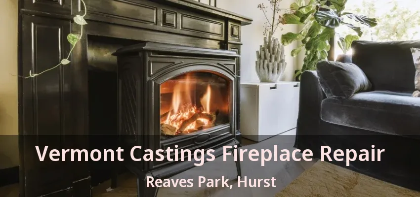 Vermont Castings Fireplace Repair Reaves Park, Hurst - TX