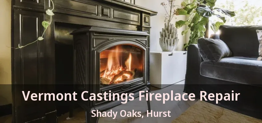 Vermont Castings Fireplace Repair Shady Oaks, Hurst - TX
